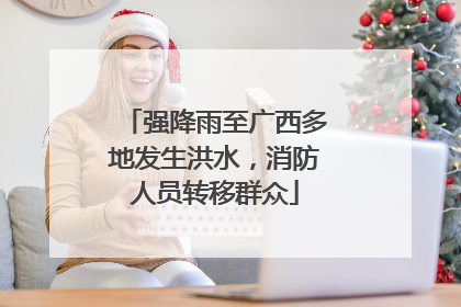 强降雨至广西多地发生洪水，消防人员转移群众
