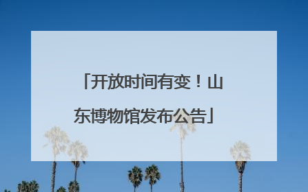 开放时间有变！山东博物馆发布公告