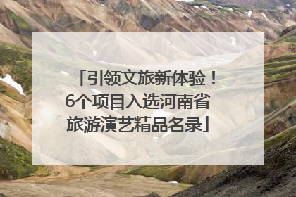 引领文旅新体验！6个项目入选河南省旅游演艺精品名录