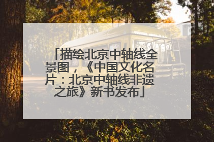 描绘北京中轴线全景图，《中国文化名片：北京中轴线非遗之旅》新书发布