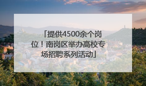 提供4500余个岗位！南岗区举办高校专场招聘系列活动