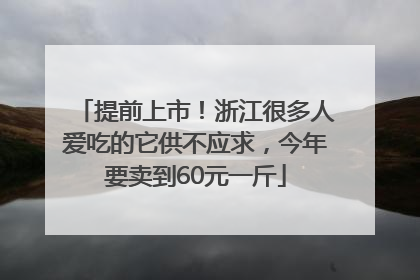 提前上市！浙江很多人爱吃的它供不应求，今年要卖到60元一斤