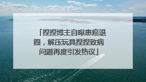 捏捏博主自曝患癌退圈，解压玩具捏捏致病问题再度引发热议