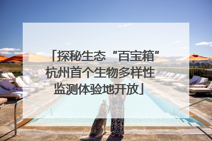探秘生态“百宝箱” 杭州首个生物多样性监测体验地开放