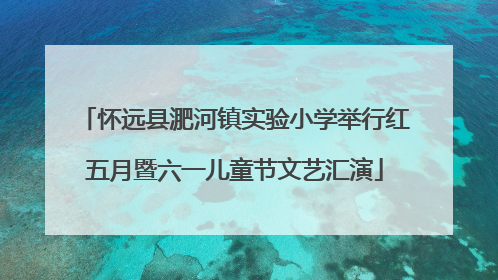 怀远县淝河镇实验小学举行红五月暨六一儿童节文艺汇演