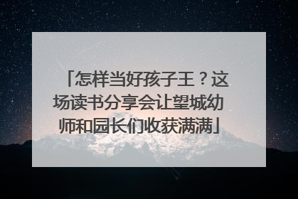 怎样当好孩子王？这场读书分享会让望城幼师和园长们收获满满