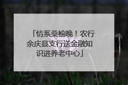 情系桑榆晚！农行余庆县支行送金融知识进养老中心