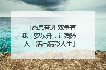 感恩奋进 双争有我丨罗东升：让残障人士活出精彩人生
