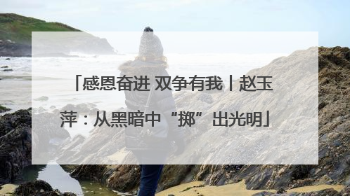 感恩奋进 双争有我丨赵玉萍：从黑暗中“掷”出光明