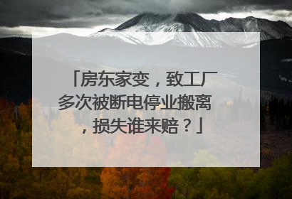 房东家变，致工厂多次被断电停业搬离，损失谁来赔？