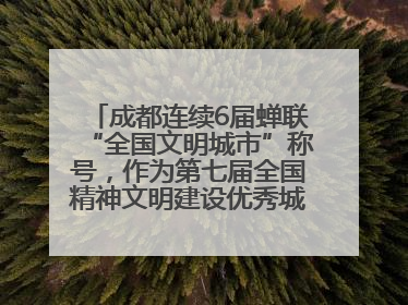 成都连续6届蝉联“全国文明城市”称号，作为第七届全国精神文明建设优秀城市代表参会