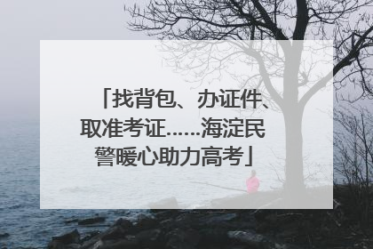 找背包、办证件、取准考证……海淀民警暖心助力高考