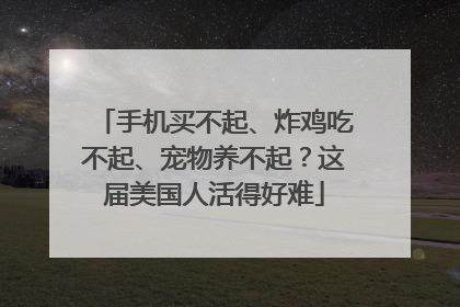 手机买不起、炸鸡吃不起、宠物养不起？这届美国人活得好难