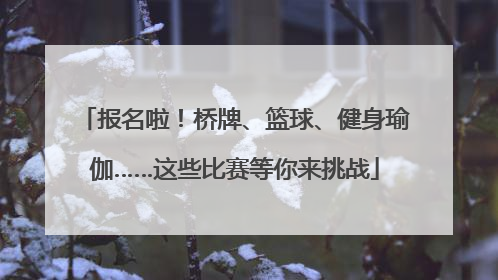 报名啦！桥牌、篮球、健身瑜伽……这些比赛等你来挑战
