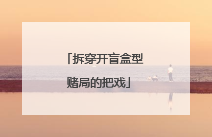 拆穿开盲盒型赌局的把戏