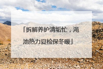 拆解养护清垢忙，渑池热力夏检保冬暖