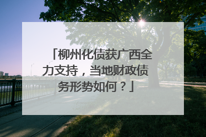 柳州化债获广西全力支持，当地财政债务形势如何？
