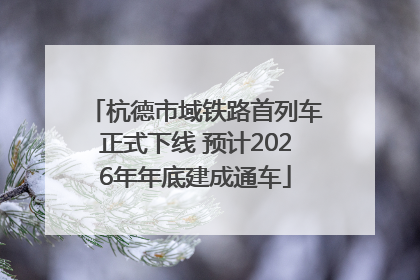 杭德市域铁路首列车正式下线 预计2026年年底建成通车