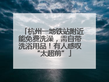 杭州一地铁站附近能免费洗澡，需自带洗浴用品！有人感叹“太超前”