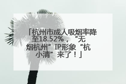 杭州市成人吸烟率降至18.52%，“无烟杭州”IP形象“杭小清”来了！