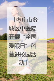 枣庄市薛城区中医院开展“全国爱眼日”科普进校园活动