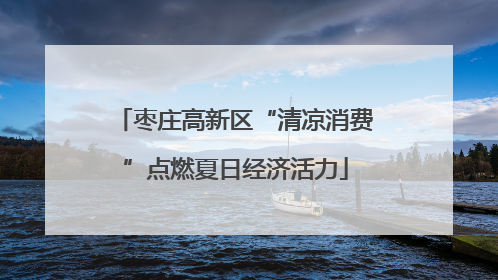 枣庄高新区“清凉消费”点燃夏日经济活力