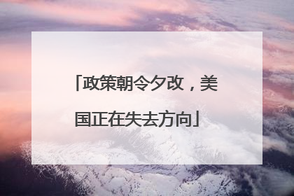 政策朝令夕改，美国正在失去方向