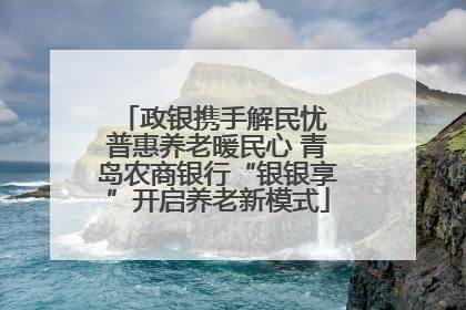 政银携手解民忧 普惠养老暖民心 青岛农商银行“银银享”开启养老新模式