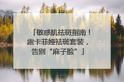 敏感肌祛斑指南！露卡菲娅祛斑套装，告别“麻子脸”