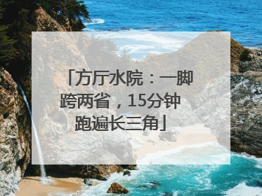 方厅水院：一脚跨两省，15分钟跑遍长三角