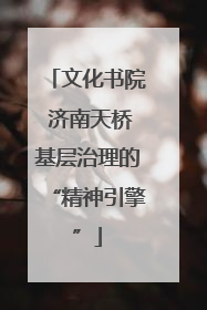 文化书院 济南天桥基层治理的“精神引擎”