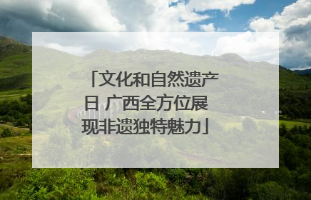文化和自然遗产日 广西全方位展现非遗独特魅力