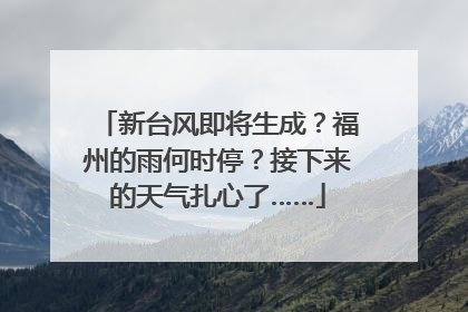 新台风即将生成？福州的雨何时停？接下来的天气扎心了……