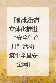 新北街道立体化推进“安全生产月”活动 筑牢全域安全网