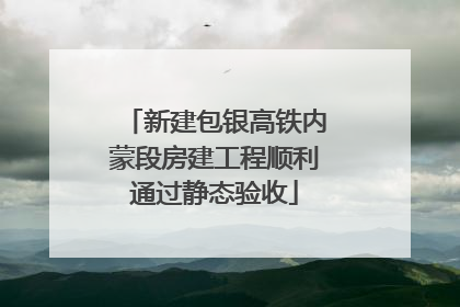 新建包银高铁内蒙段房建工程顺利通过静态验收