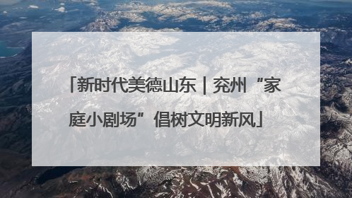 新时代美德山东｜兖州“家庭小剧场”倡树文明新风