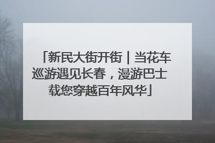 新民大街开街｜当花车巡游遇见长春，漫游巴士载您穿越百年风华