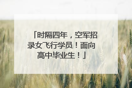 时隔四年，空军招录女飞行学员！面向高中毕业生！