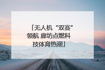 无人机“双赛”领航 廊坊点燃科技体育热潮
