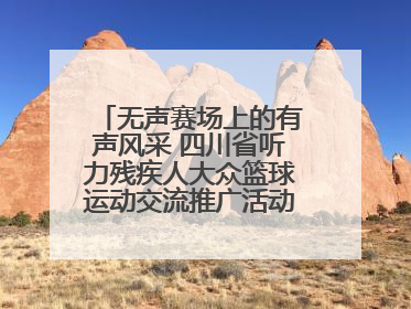 无声赛场上的有声风采 四川省听力残疾人大众篮球运动交流推广活动圆满落幕