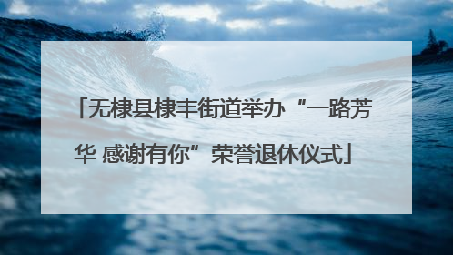 无棣县棣丰街道举办“一路芳华 感谢有你”荣誉退休仪式