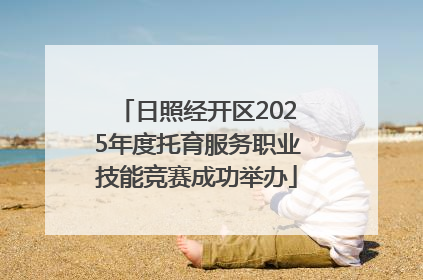 日照经开区2025年度托育服务职业技能竞赛成功举办