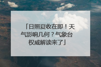 日照夏收在即！天气影响几何？气象台权威解读来了