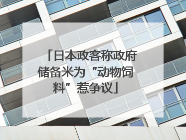 日本政客称政府储备米为“动物饲料”惹争议