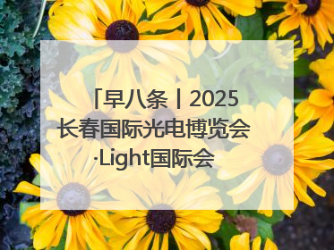 早八条丨2025长春国际光电博览会·Light国际会议开幕 / 10条政策举措专解急难愁盼 让群众看到变化得到实惠！