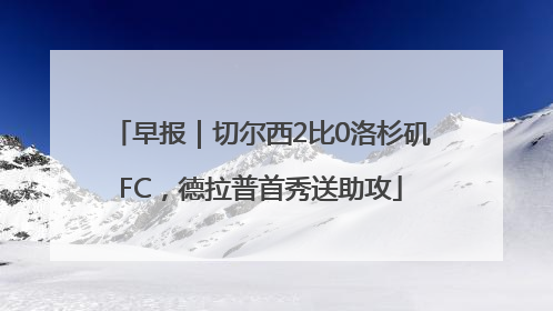 早报｜切尔西2比0洛杉矶FC，德拉普首秀送助攻