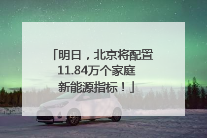 明日，北京将配置11.84万个家庭新能源指标！