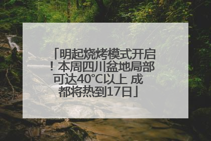 明起烧烤模式开启！本周四川盆地局部可达40℃以上 成都将热到17日