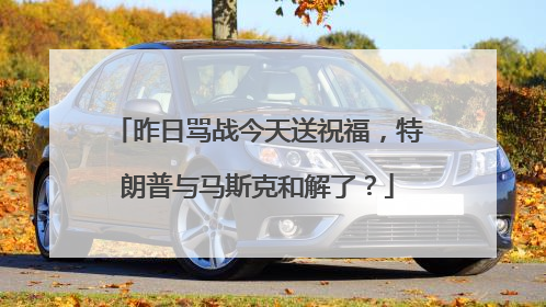 昨日骂战今天送祝福，特朗普与马斯克和解了？