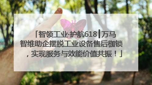 智领工业·护航618┃万马智维助企摆脱工业设备售后枷锁，实现服务与效能价值共振！
